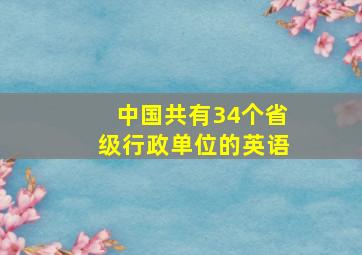 中国共有34个省级行政单位的英语