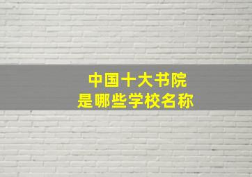 中国十大书院是哪些学校名称