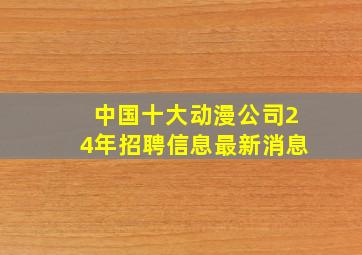 中国十大动漫公司24年招聘信息最新消息