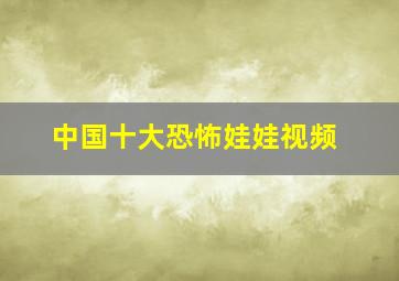 中国十大恐怖娃娃视频