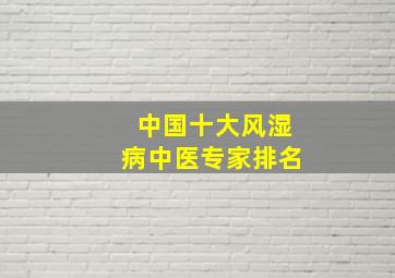 中国十大风湿病中医专家排名