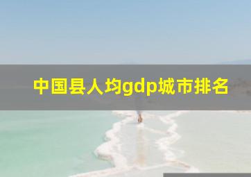 中国县人均gdp城市排名