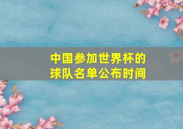 中国参加世界杯的球队名单公布时间