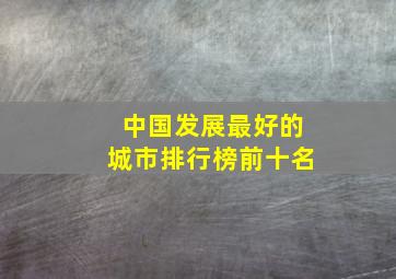 中国发展最好的城市排行榜前十名