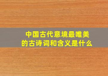 中国古代意境最唯美的古诗词和含义是什么