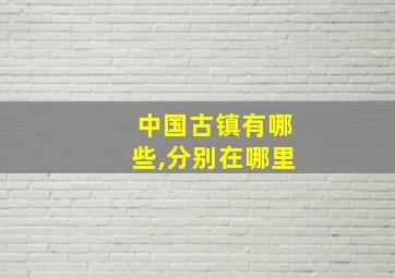 中国古镇有哪些,分别在哪里