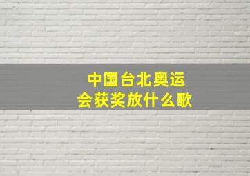 中国台北奥运会获奖放什么歌