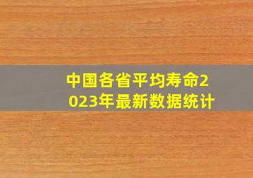 中国各省平均寿命2023年最新数据统计