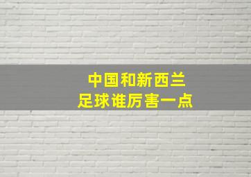 中国和新西兰足球谁厉害一点