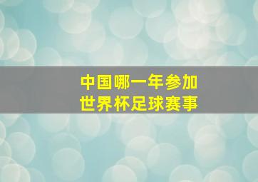 中国哪一年参加世界杯足球赛事