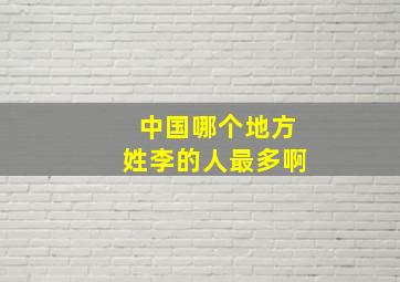 中国哪个地方姓李的人最多啊