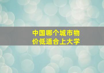 中国哪个城市物价低适合上大学