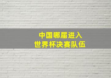 中国哪届进入世界杯决赛队伍