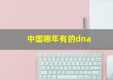 中国哪年有的dna