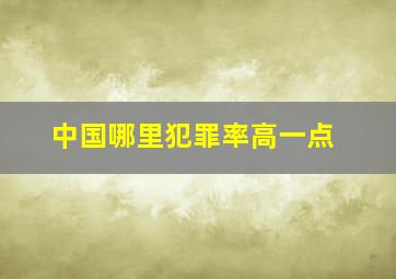 中国哪里犯罪率高一点