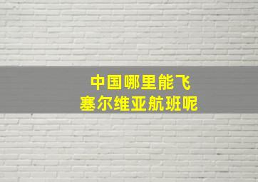 中国哪里能飞塞尔维亚航班呢