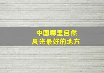 中国哪里自然风光最好的地方