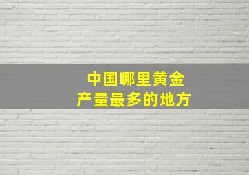 中国哪里黄金产量最多的地方