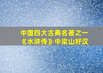 中国四大古典名著之一《水浒传》中梁山好汉