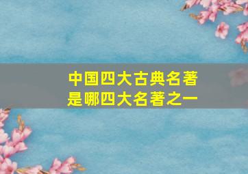 中国四大古典名著是哪四大名著之一