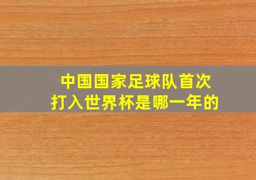 中国国家足球队首次打入世界杯是哪一年的