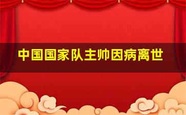 中国国家队主帅因病离世