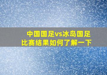 中国国足vs冰岛国足比赛结果如何了解一下