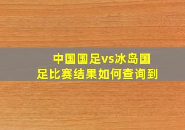 中国国足vs冰岛国足比赛结果如何查询到