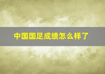 中国国足成绩怎么样了