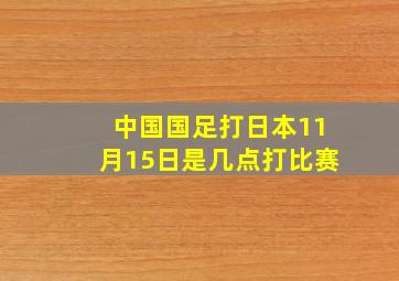 中国国足打日本11月15日是几点打比赛