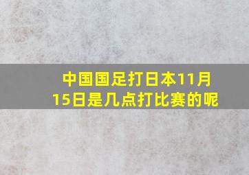 中国国足打日本11月15日是几点打比赛的呢