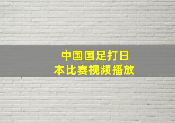 中国国足打日本比赛视频播放