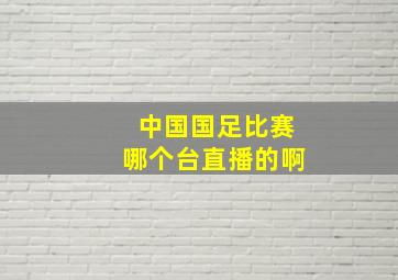 中国国足比赛哪个台直播的啊