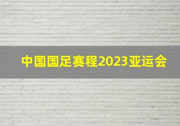 中国国足赛程2023亚运会