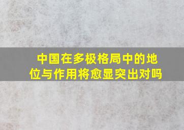 中国在多极格局中的地位与作用将愈显突出对吗