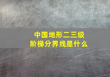 中国地形二三级阶梯分界线是什么