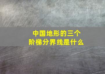 中国地形的三个阶梯分界线是什么