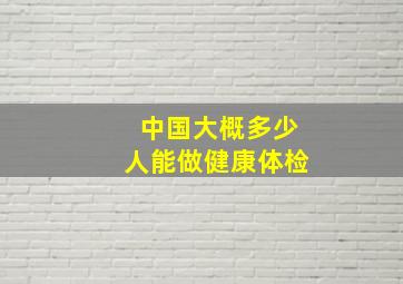 中国大概多少人能做健康体检