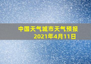 中国天气城市天气预报2021年4月11日