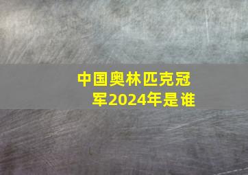 中国奥林匹克冠军2024年是谁