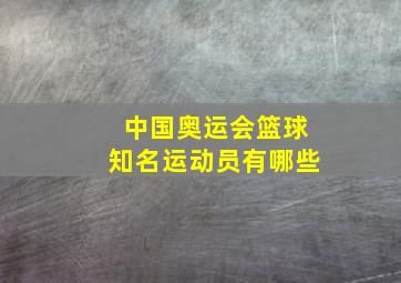 中国奥运会篮球知名运动员有哪些