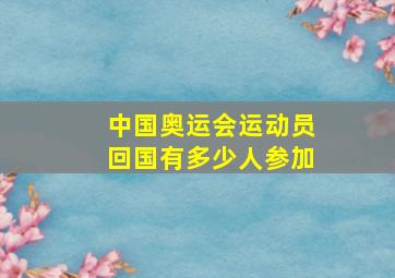 中国奥运会运动员回国有多少人参加