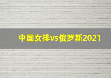 中国女排vs俄罗斯2021