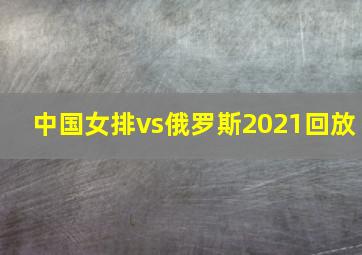 中国女排vs俄罗斯2021回放