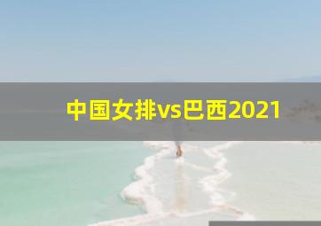 中国女排vs巴西2021