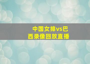 中国女排vs巴西录像回放直播