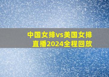 中国女排vs美国女排直播2024全程回放