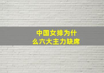 中国女排为什么六大主力缺席