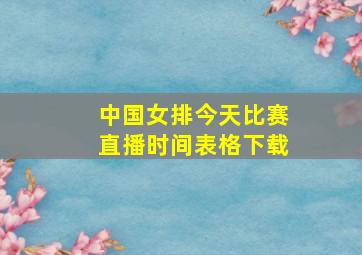 中国女排今天比赛直播时间表格下载