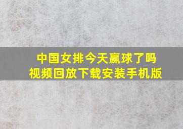 中国女排今天赢球了吗视频回放下载安装手机版